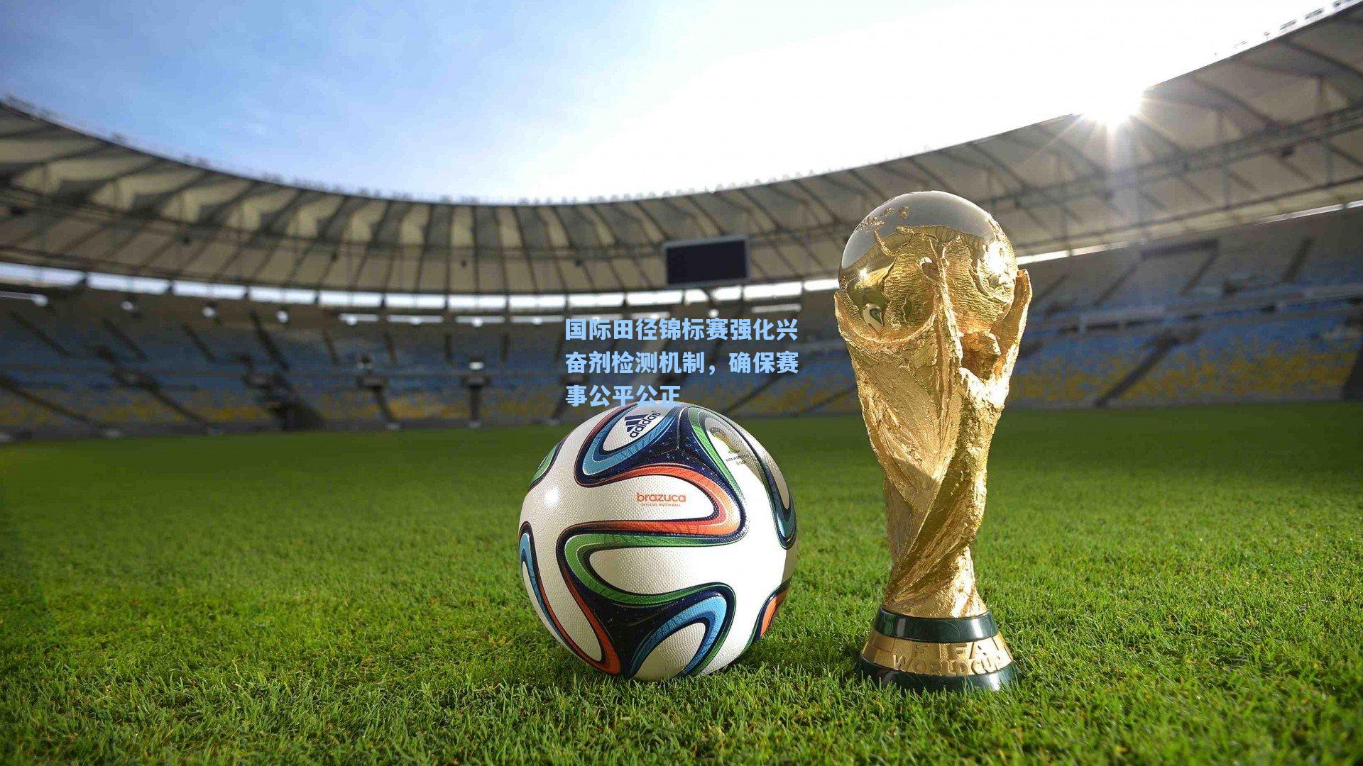 国际田径锦标赛强化兴奋剂检测机制，确保赛事公平公正