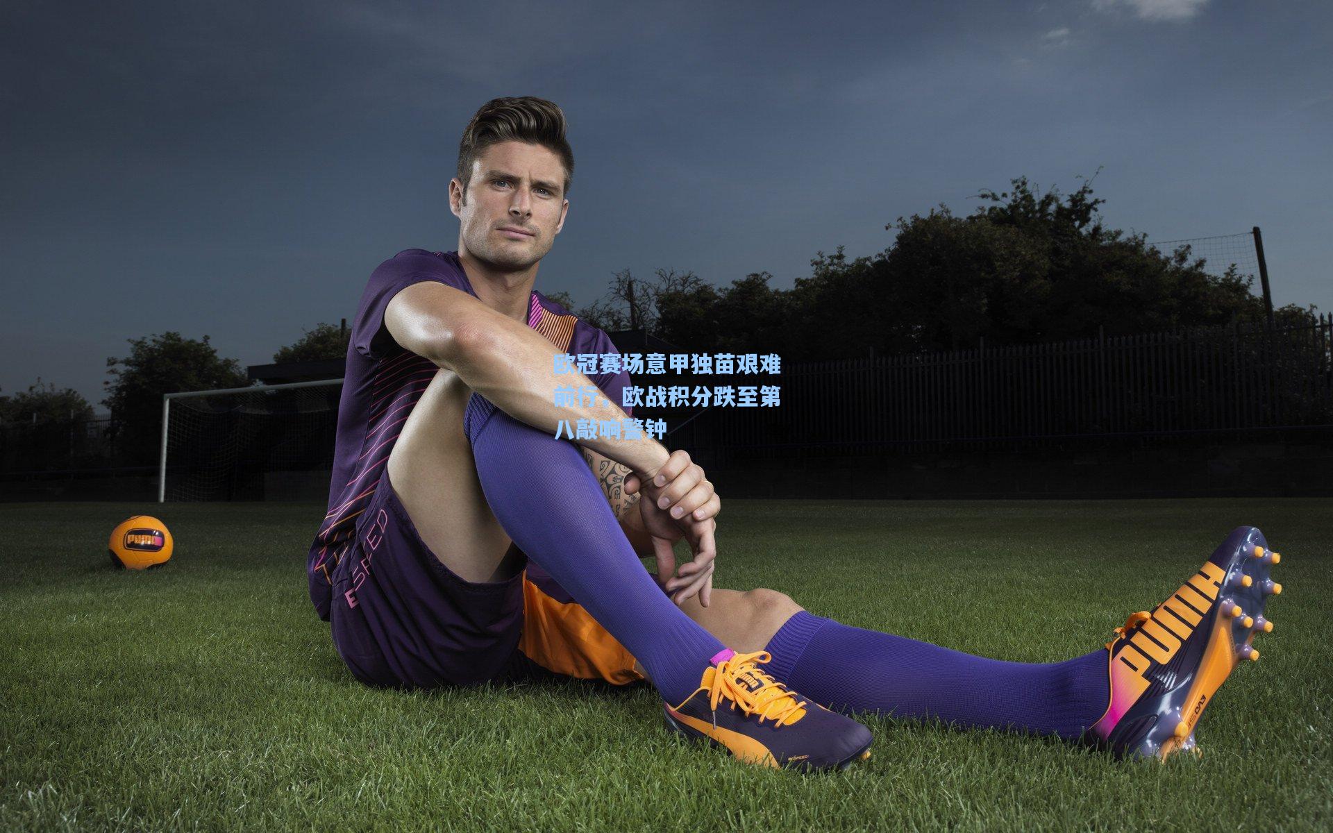 欧冠赛场意甲独苗艰难前行，欧战积分跌至第八敲响警钟