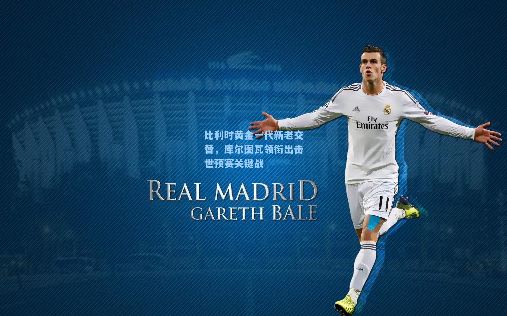 pg官方游戏_比利时黄金一代新老交替，库尔图瓦领衔出击世预赛关键战