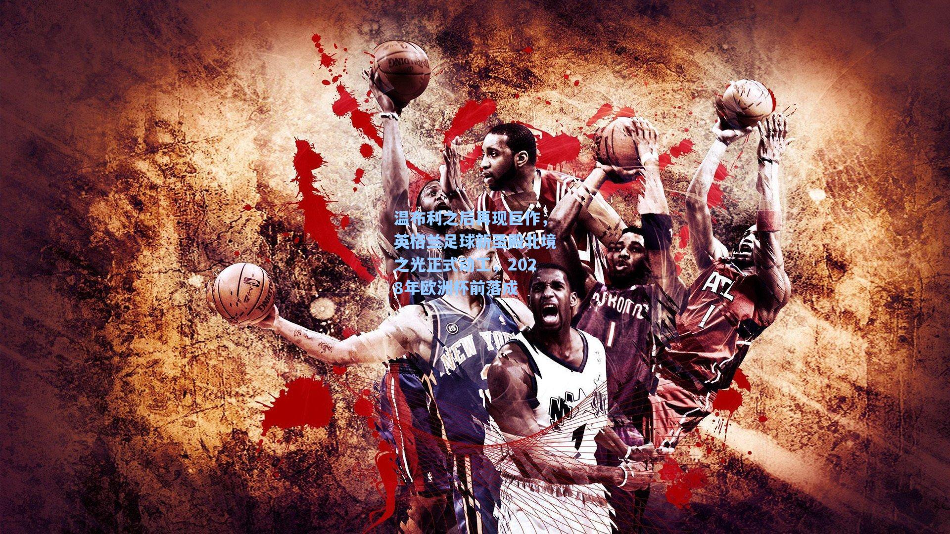 温布利之后再现巨作，英格兰足球新圣殿北境之光正式动工，2028年欧洲杯前落成