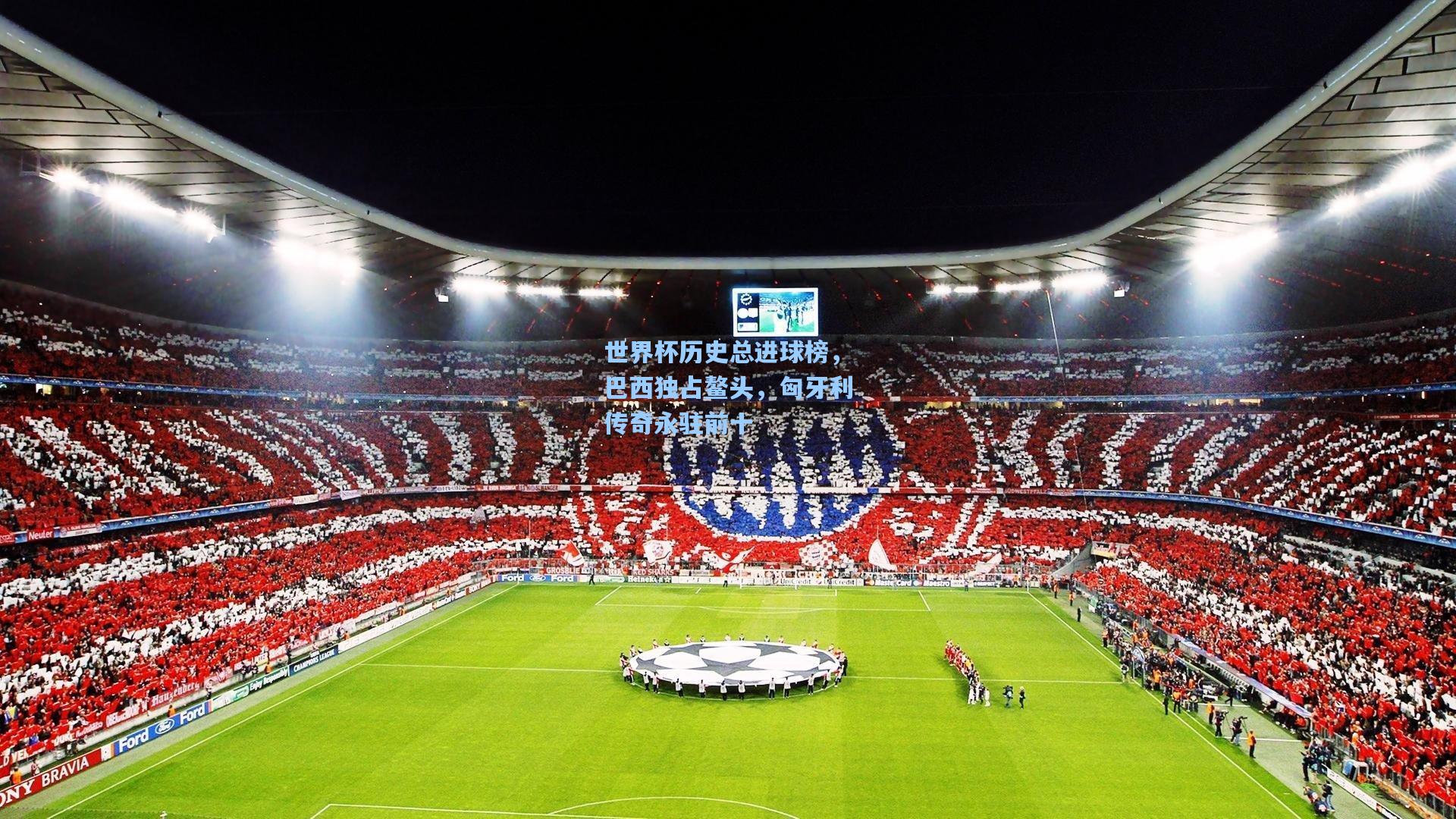 世界杯历史总进球榜，巴西独占鳌头，匈牙利传奇永驻前十