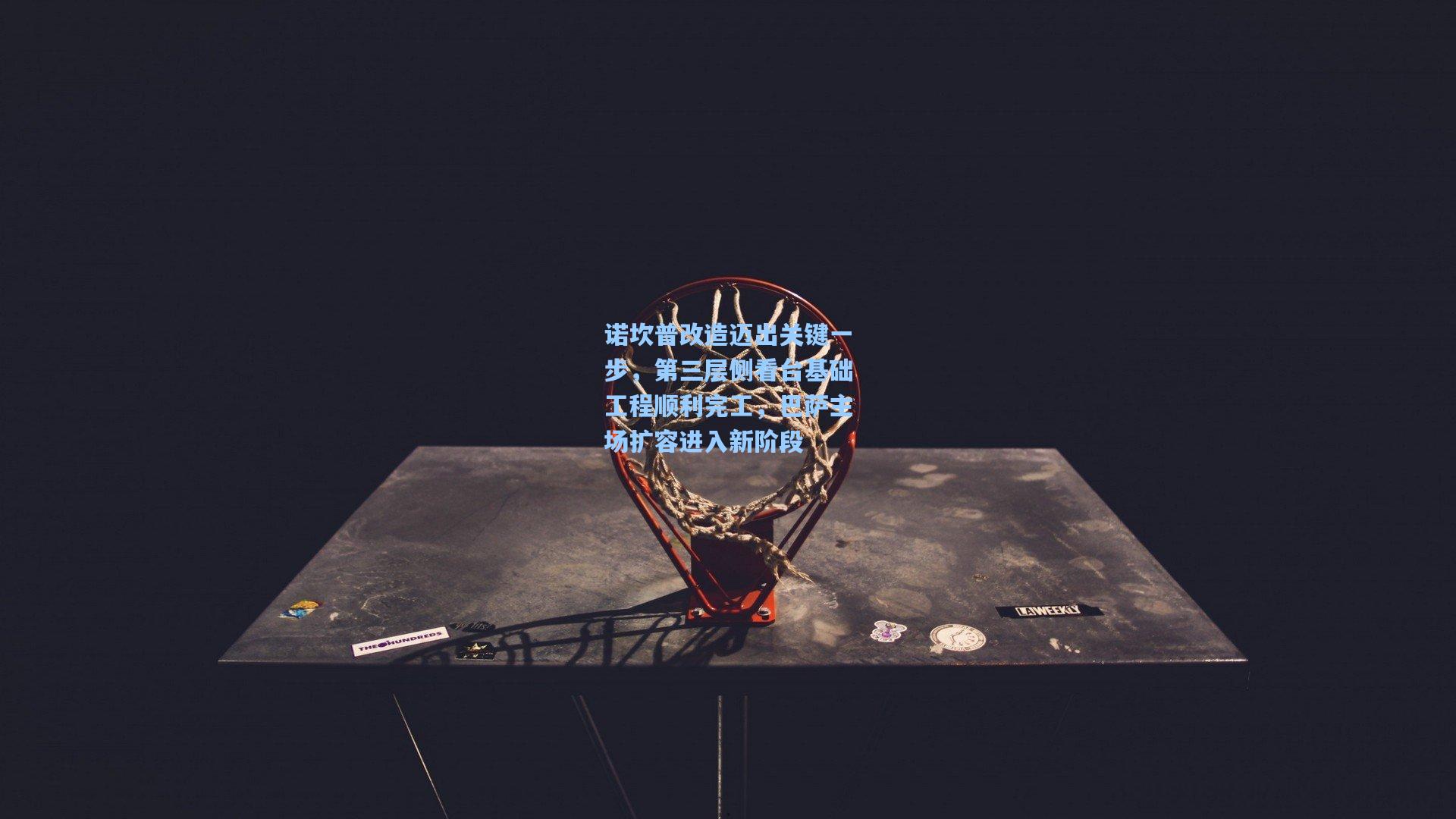 pg官方游戏_诺坎普改造迈出关键一步，第三层侧看台基础工程顺利完工，巴萨主场扩容进入新阶段