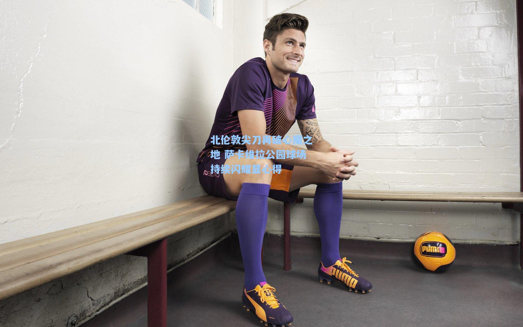 pg模拟器_北伦敦尖刀再破心魔之地 萨卡维拉公园球场持续闪耀显心得