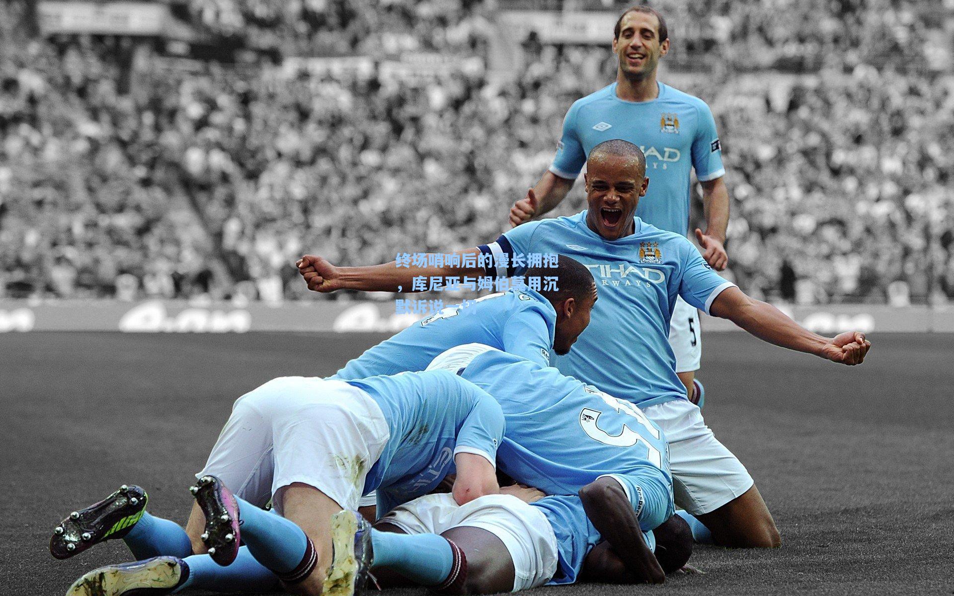 终场哨响后的漫长拥抱，库尼亚与姆伯莫用沉默诉说一切