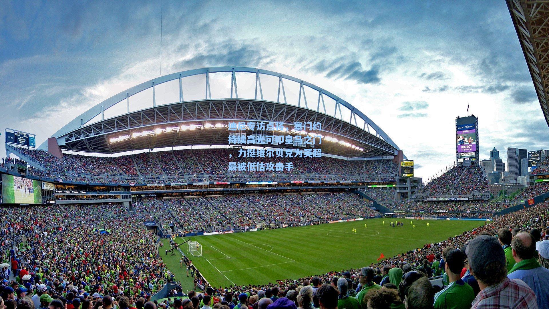 迪尼专访点将，塞门约持续高光可叩皇马之门，力挺维尔贝克为英超最被低估攻击手