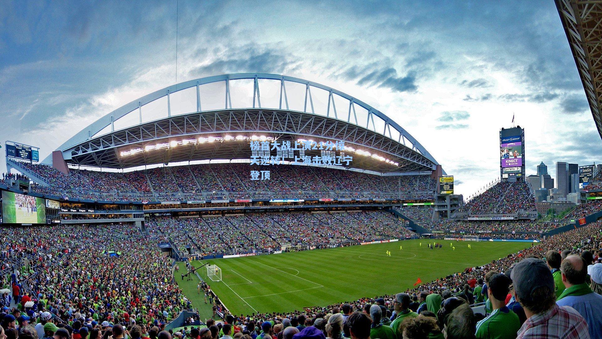 【pg模拟器】榜首大战上演21分惊天逆转！上海击败辽宁登顶