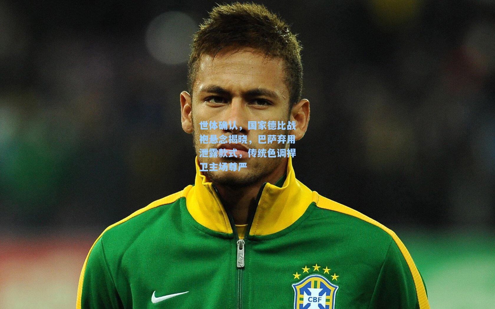 世体确认，国家德比战袍悬念揭晓，巴萨弃用泄露款式，传统色调捍卫主场尊严