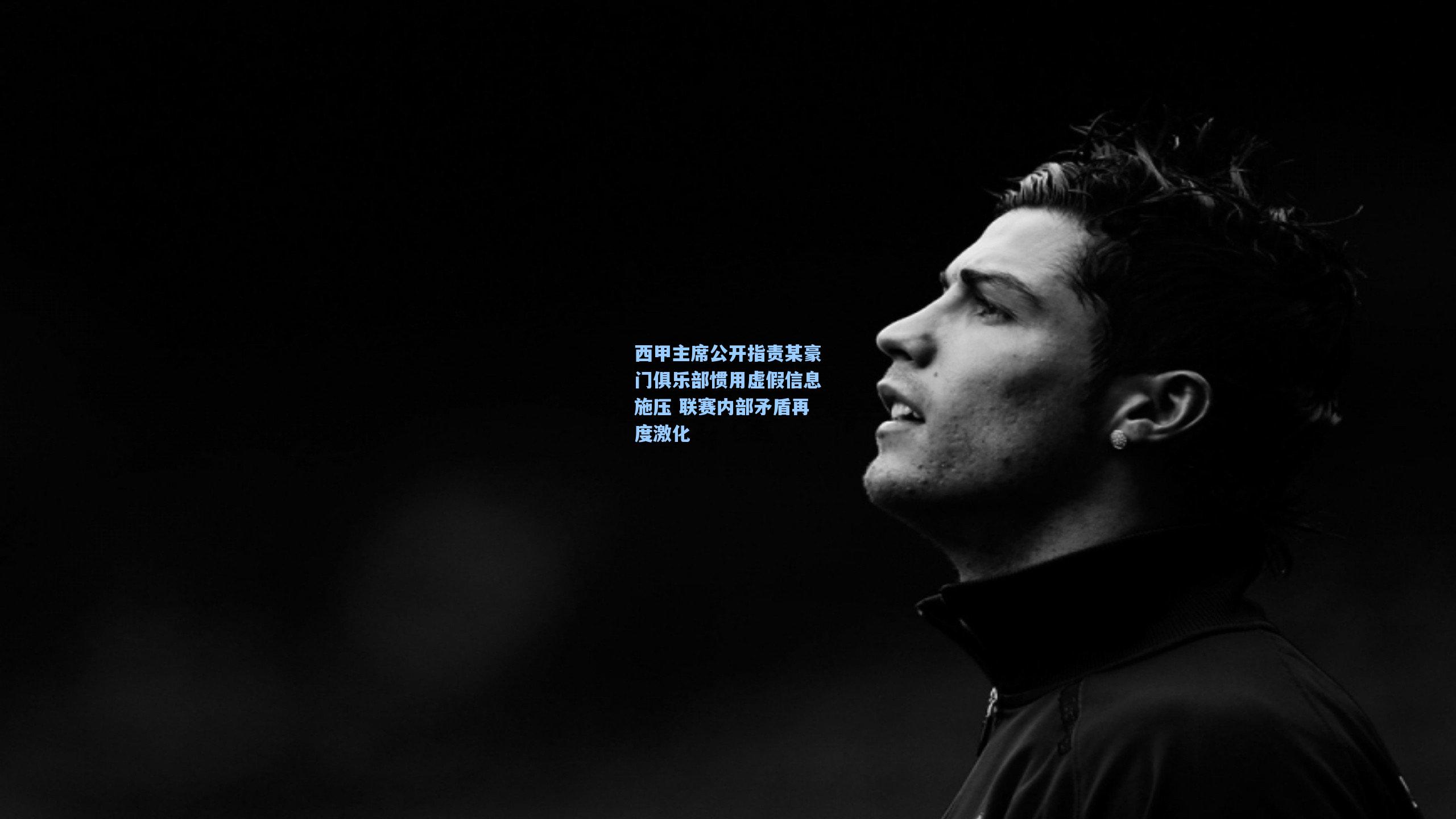 pg试玩平台：西甲主席公开指责某豪门俱乐部惯用虚假信息施压 联赛内部矛盾再度激化
