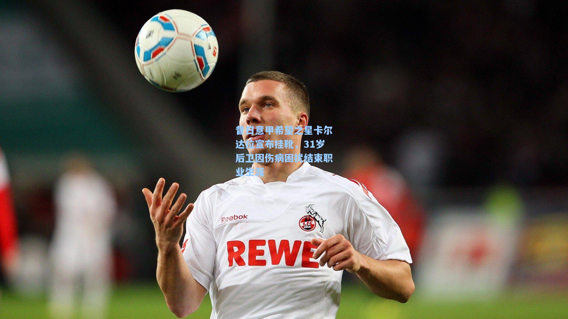 昔日意甲希望之星卡尔达拉宣布挂靴，31岁后卫因伤病困扰结束职业生涯