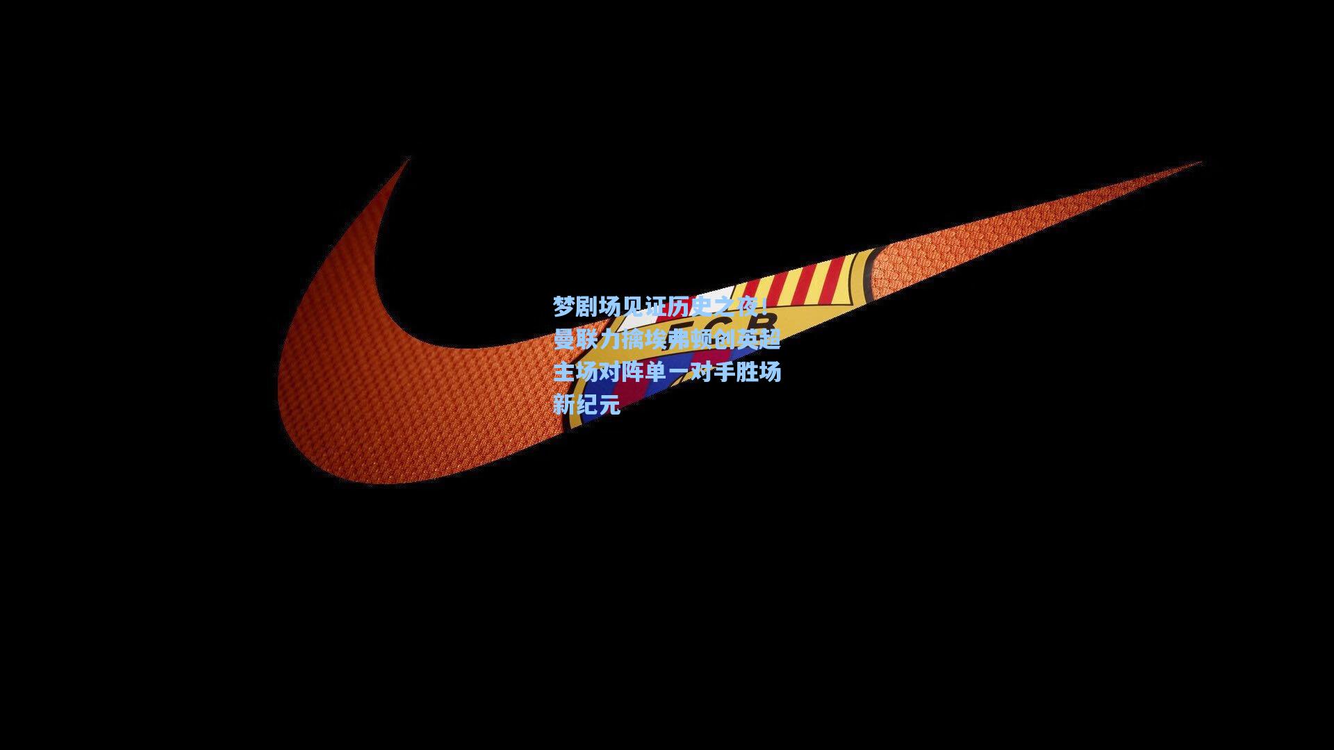 梦剧场见证历史之夜！曼联力擒埃弗顿创英超主场对阵单一对手胜场新纪元