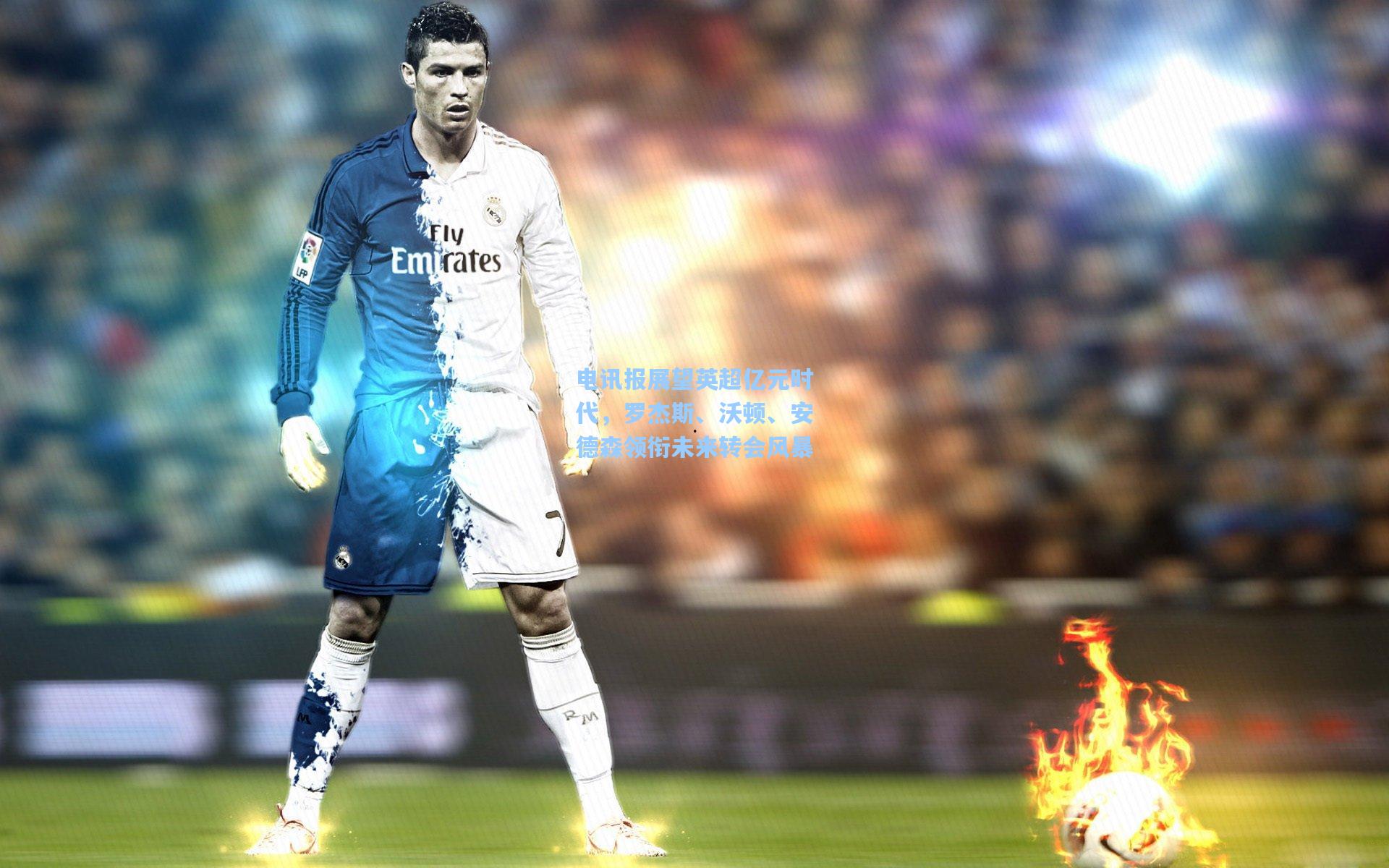 电讯报展望英超亿元时代，罗杰斯、沃顿、安德森领衔未来转会风暴