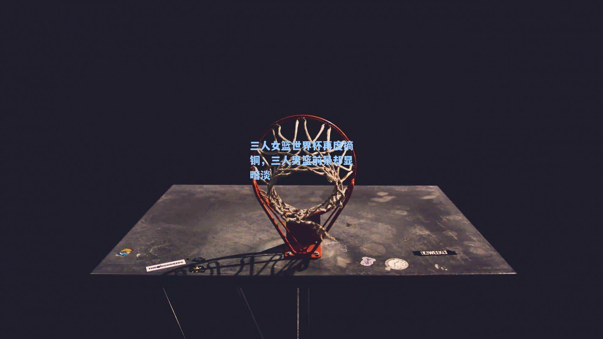 pg电子娱乐_三人女篮世界杯再度摘铜，三人男篮前景却显暗淡