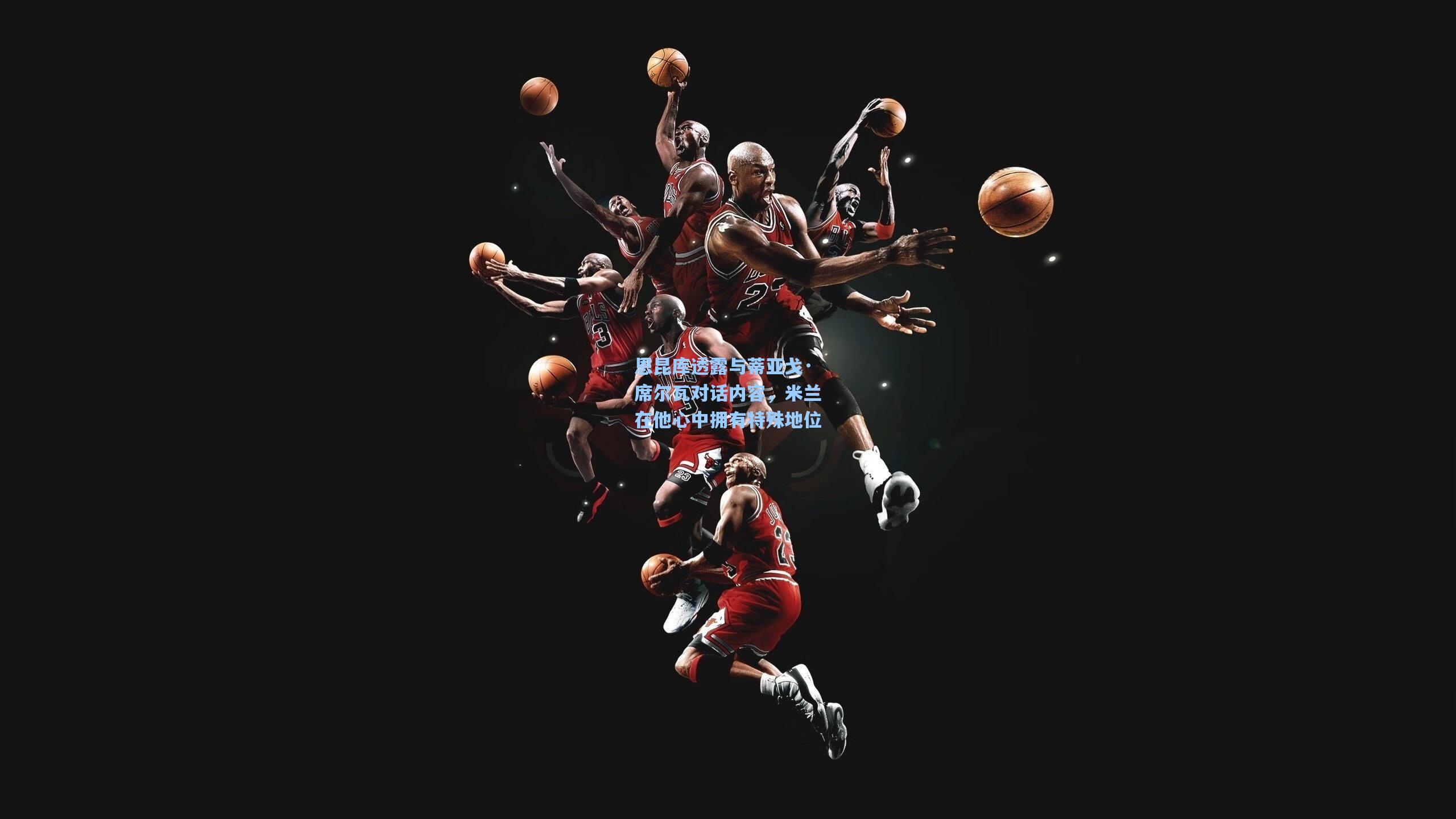 pg电子娱乐-恩昆库透露与蒂亚戈·席尔瓦对话内容，米兰在他心中拥有特殊地位