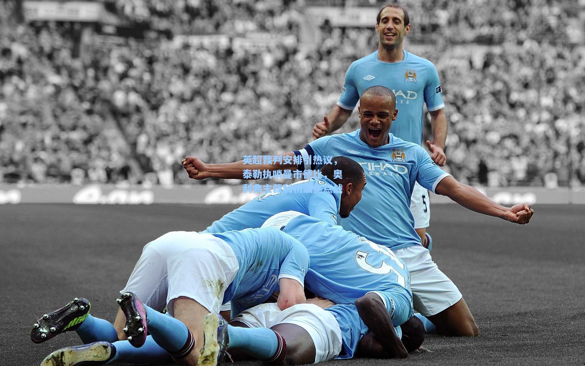 英超裁判安排引热议,泰勒执哨曼市德比,奥利弗主裁利物浦焦点战