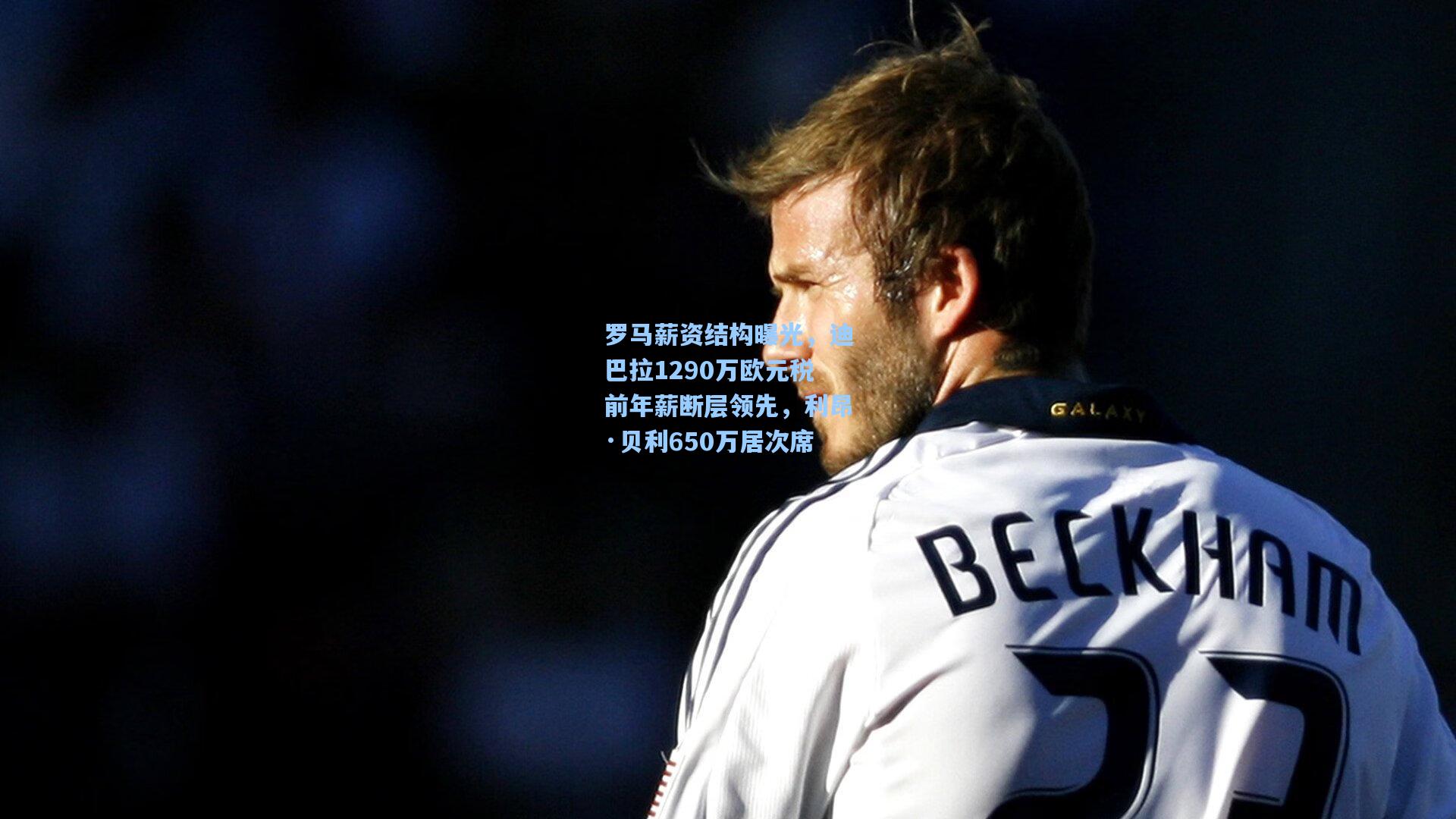 罗马薪资结构曝光,迪巴拉1290万欧元税前年薪断层领先,利昂·贝利650万居次席