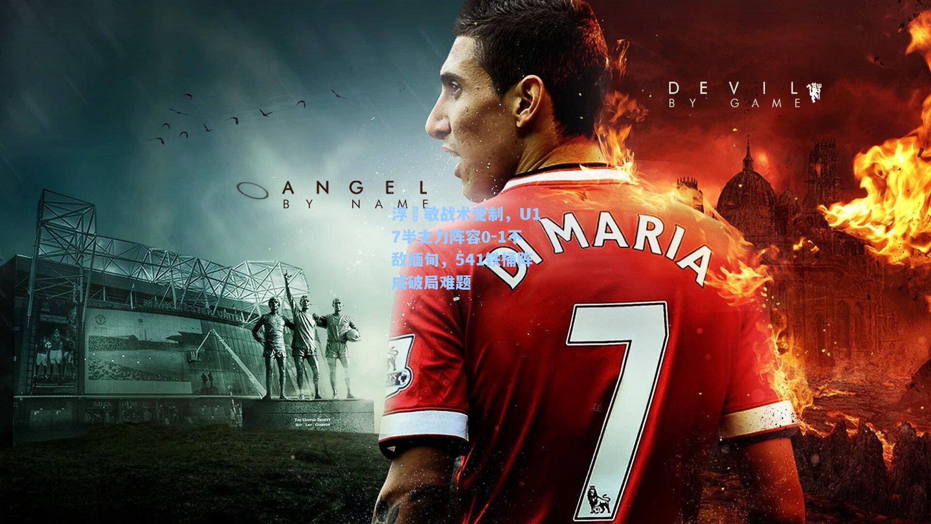 浮嶋敏战术受制,U17半主力阵容0-1不敌缅甸,541铁桶阵成破局难题