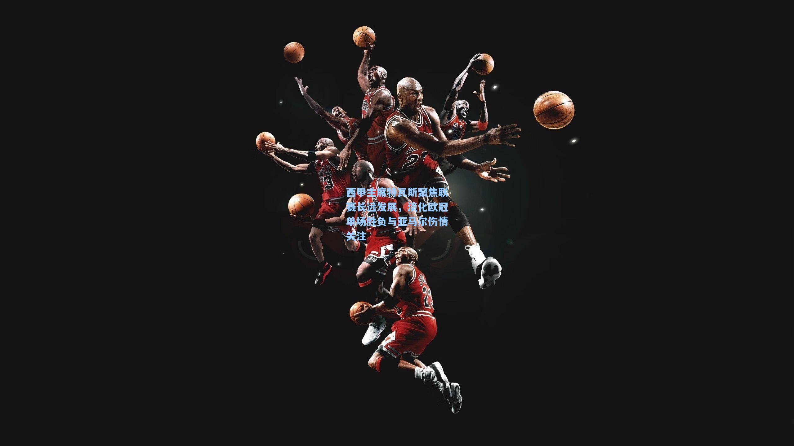 西甲主席特瓦斯聚焦联赛长远发展,淡化欧冠单场胜负与亚马尔伤情关注